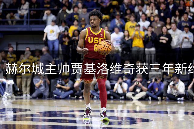 赫尔城主帅贾基洛维奇获三年新约 薪资大幅提升